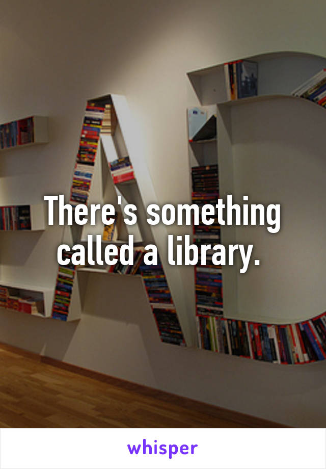 there-s-something-called-a-library