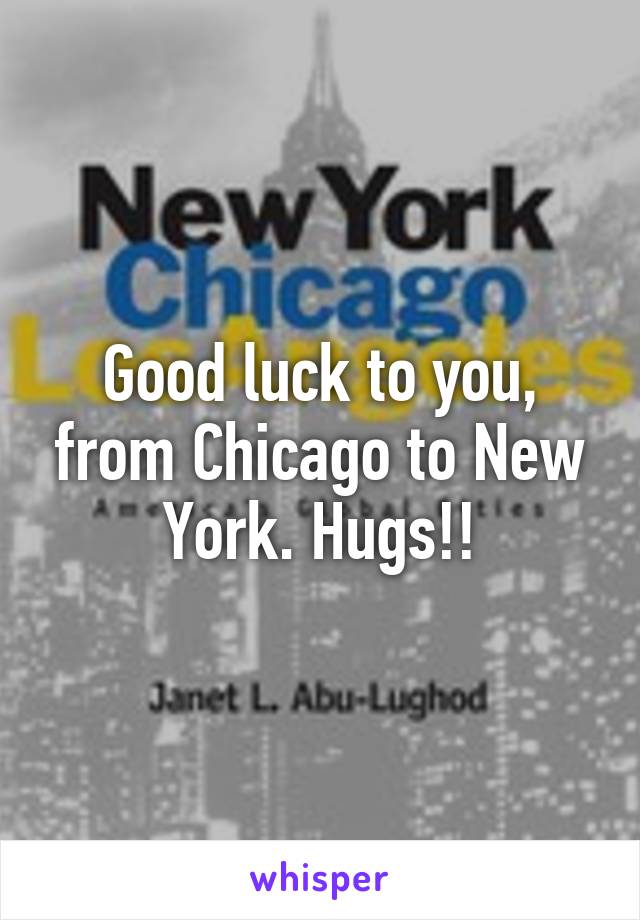 Good luck to you, from Chicago to New York. Hugs!!