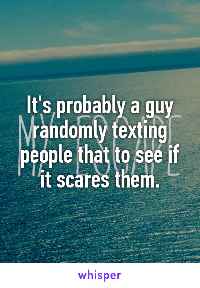 It's probably a guy randomly texting people that to see if it scares them.