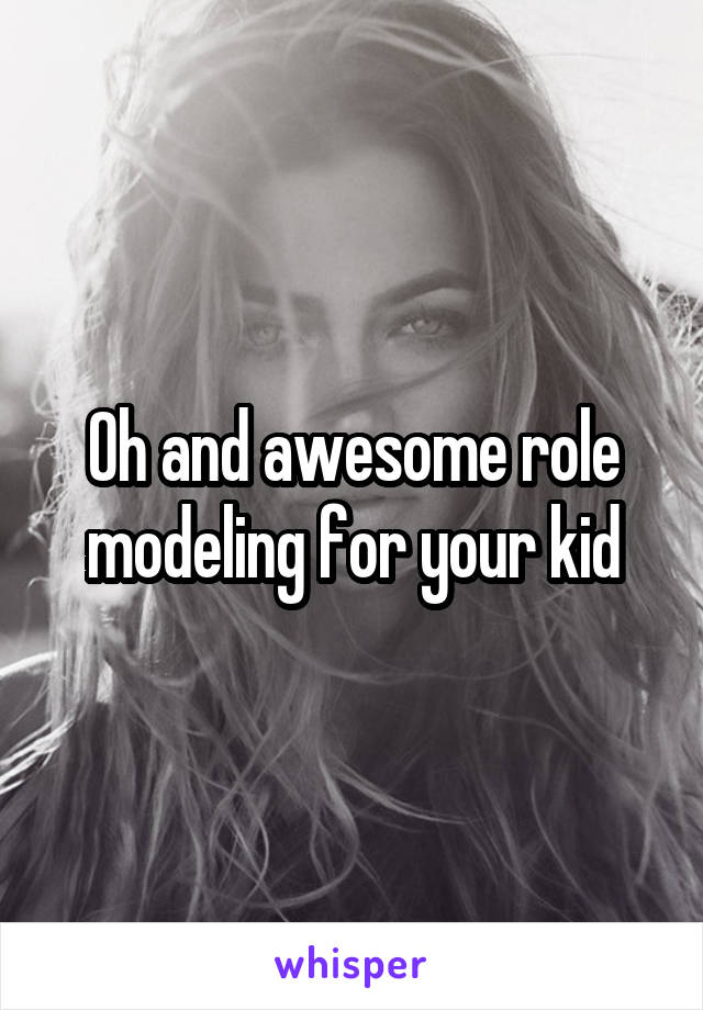 Oh and awesome role modeling for your kid