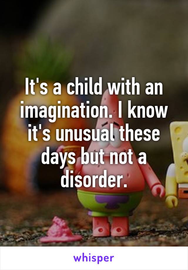 It's a child with an imagination. I know it's unusual these days but not a disorder.