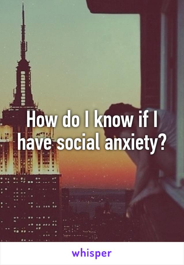 How do I know if I have social anxiety?