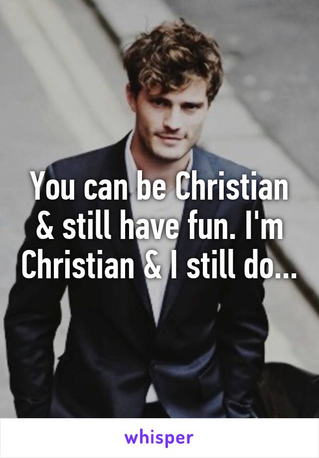 You can be Christian & still have fun. I'm Christian & I still do...