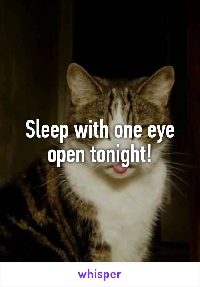 Sleep with one eye open tonight!