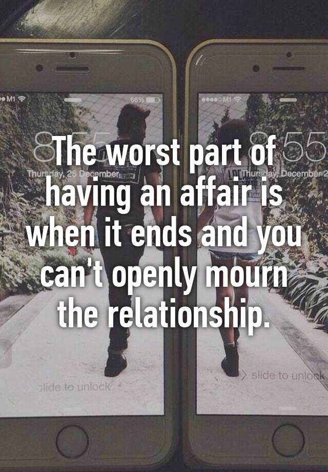 The Worst Part Of Having An Affair Is When It Ends And You Cant Openly Mourn The Relationship 0401