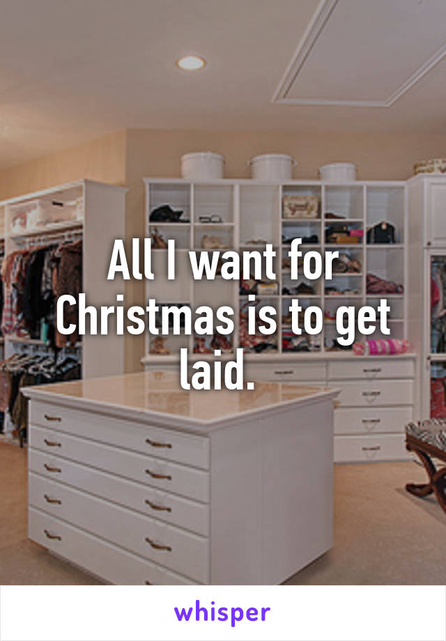 All I want for Christmas is to get laid. 