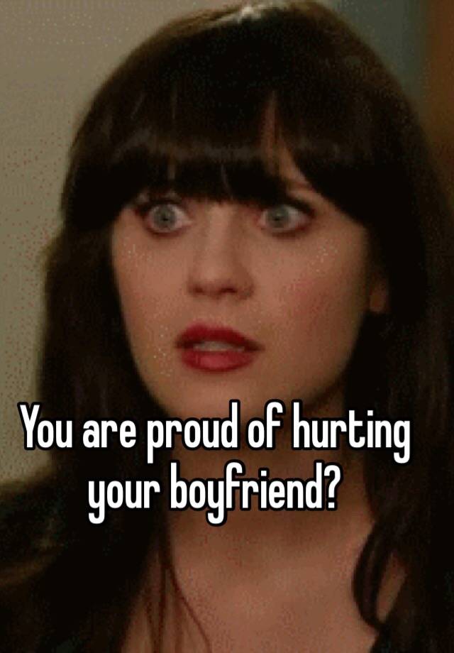 you-are-proud-of-hurting-your-boyfriend