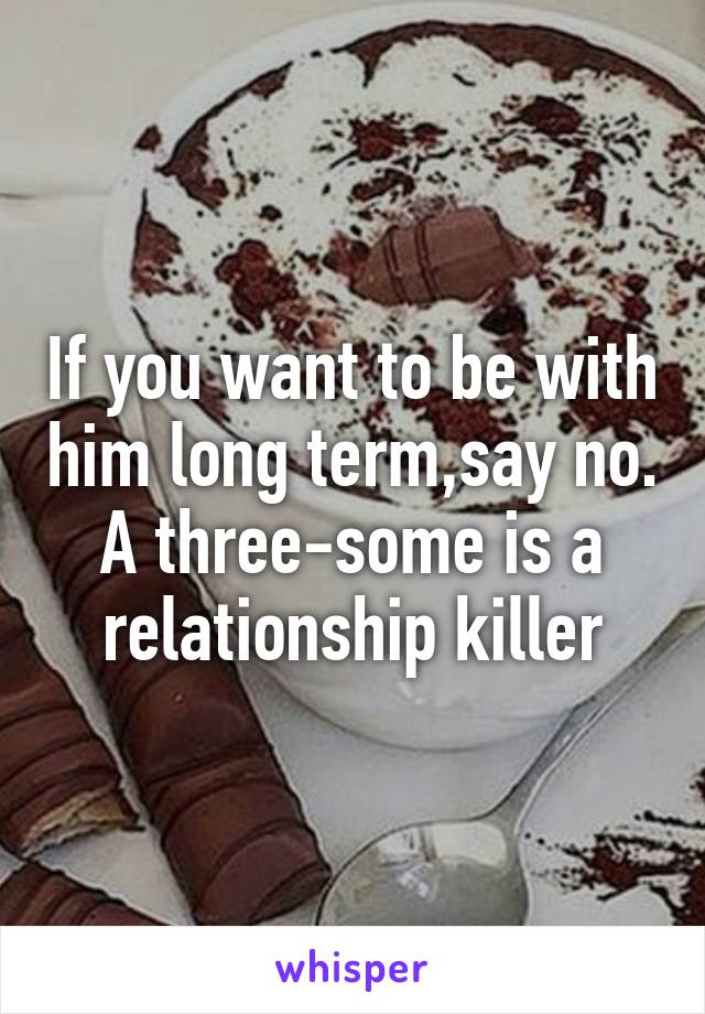If you want to be with him long term,say no. A three-some is a relationship killer