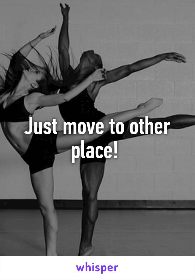 Just move to other place! 