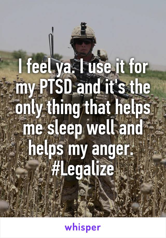 I feel ya. I use it for my PTSD and it's the only thing that helps me sleep well and helps my anger. 
#Legalize