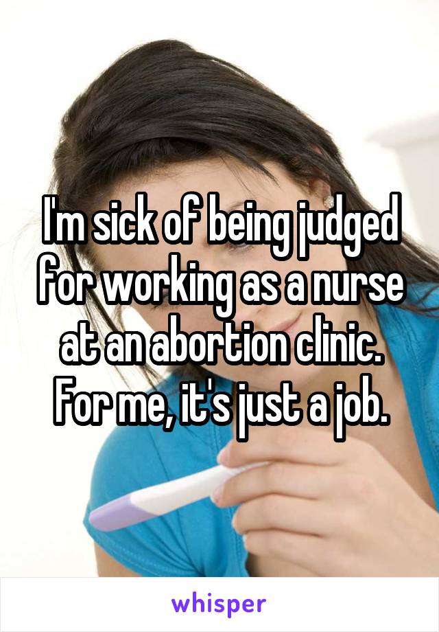 I'm sick of being judged for working as a nurse at an abortion clinic.
For me, it's just a job.