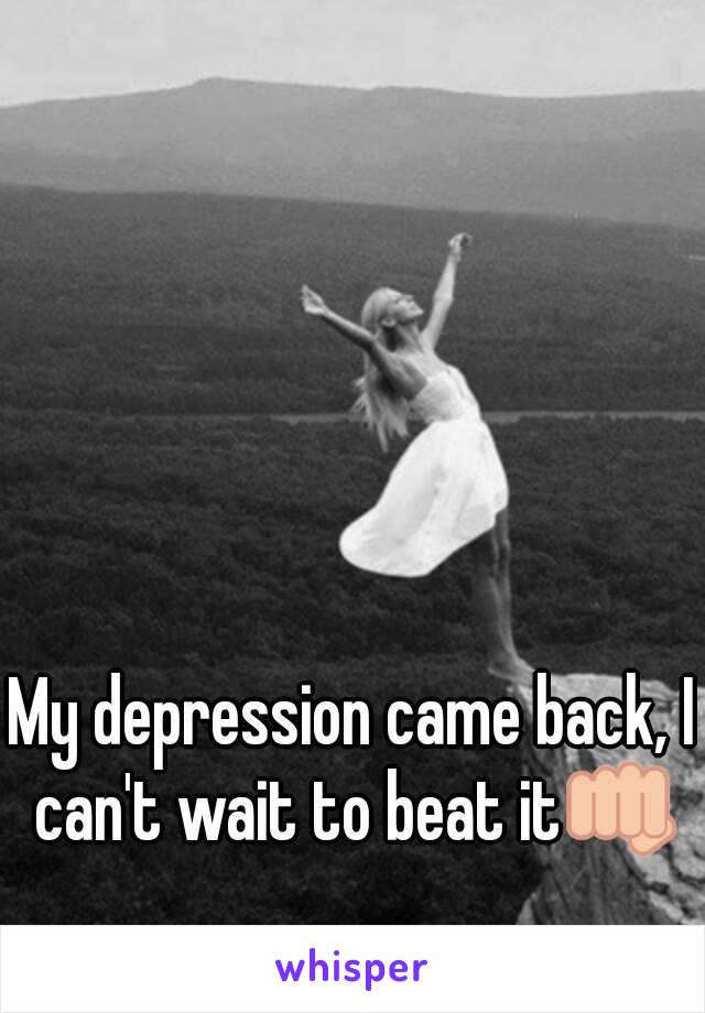 My depression came back, I can't wait to beat it👊