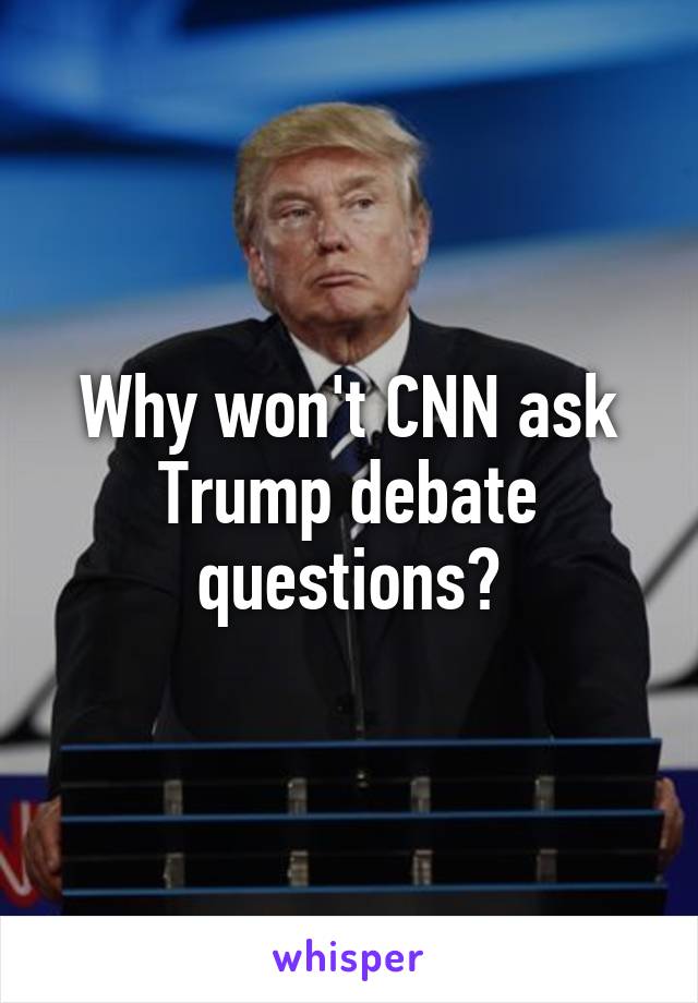 Why won't CNN ask Trump debate questions?