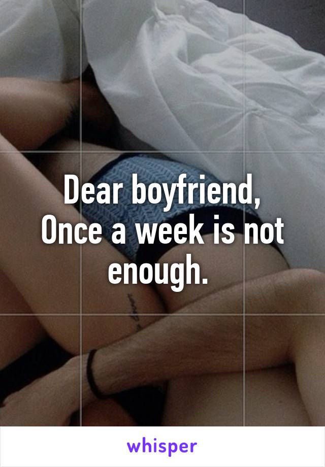 Dear boyfriend,
Once a week is not enough. 