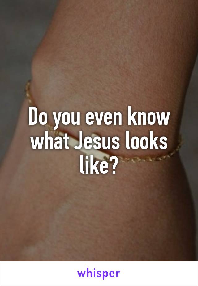 Do you even know what Jesus looks like?