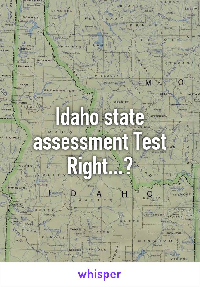 Idaho state assessment Test
Right...?