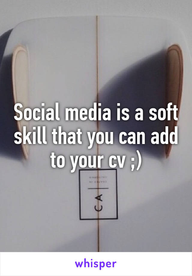 Social media is a soft skill that you can add to your cv ;)