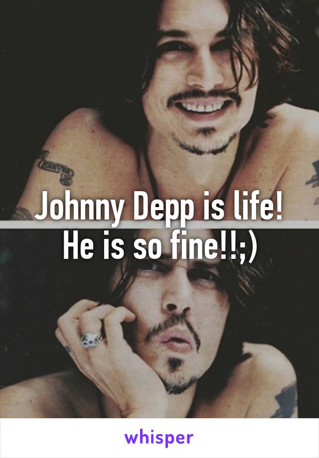 Johnny Depp is life! He is so fine!!;)