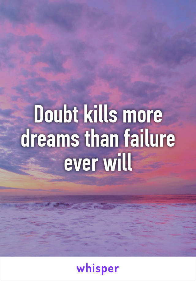 Doubt kills more dreams than failure ever will