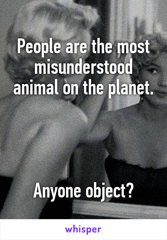 People are the most misunderstood animal on the planet.




Anyone object?