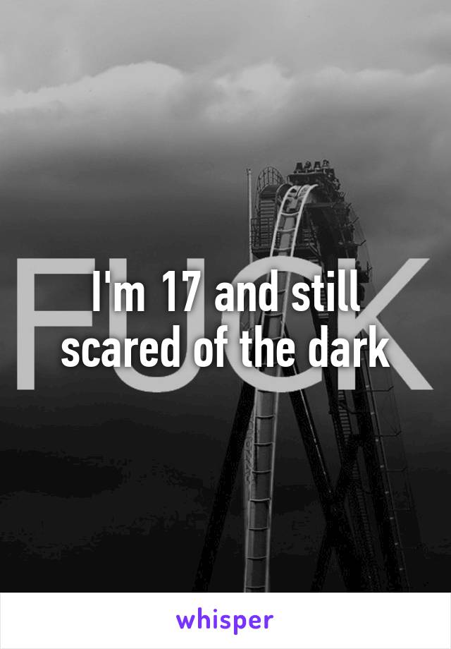 I'm 17 and still scared of the dark