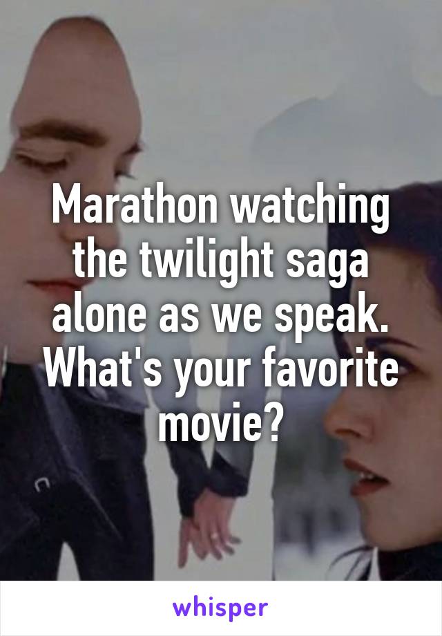 Marathon watching the twilight saga alone as we speak.
What's your favorite movie?