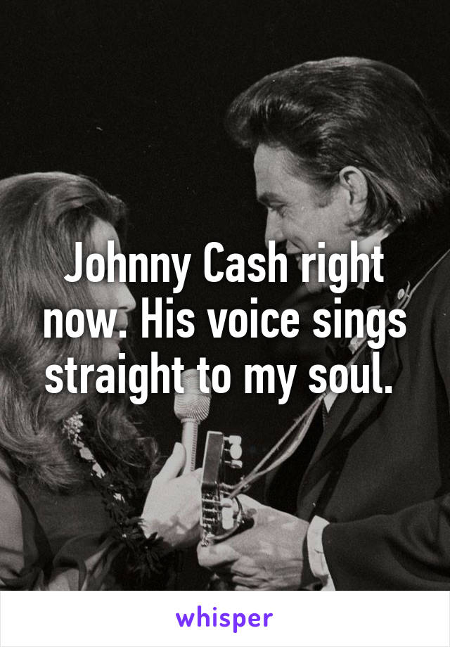 Johnny Cash right now. His voice sings straight to my soul. 