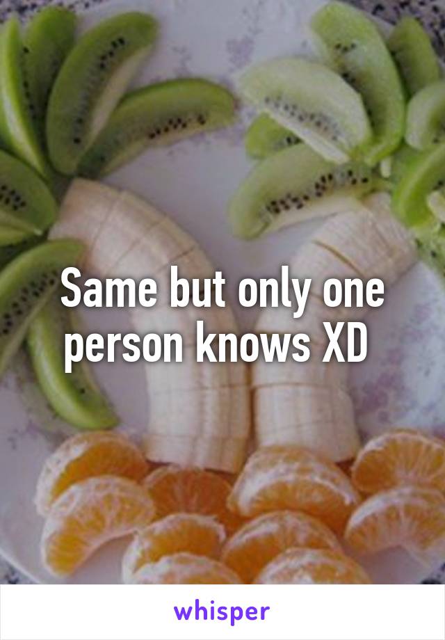 Same but only one person knows XD 