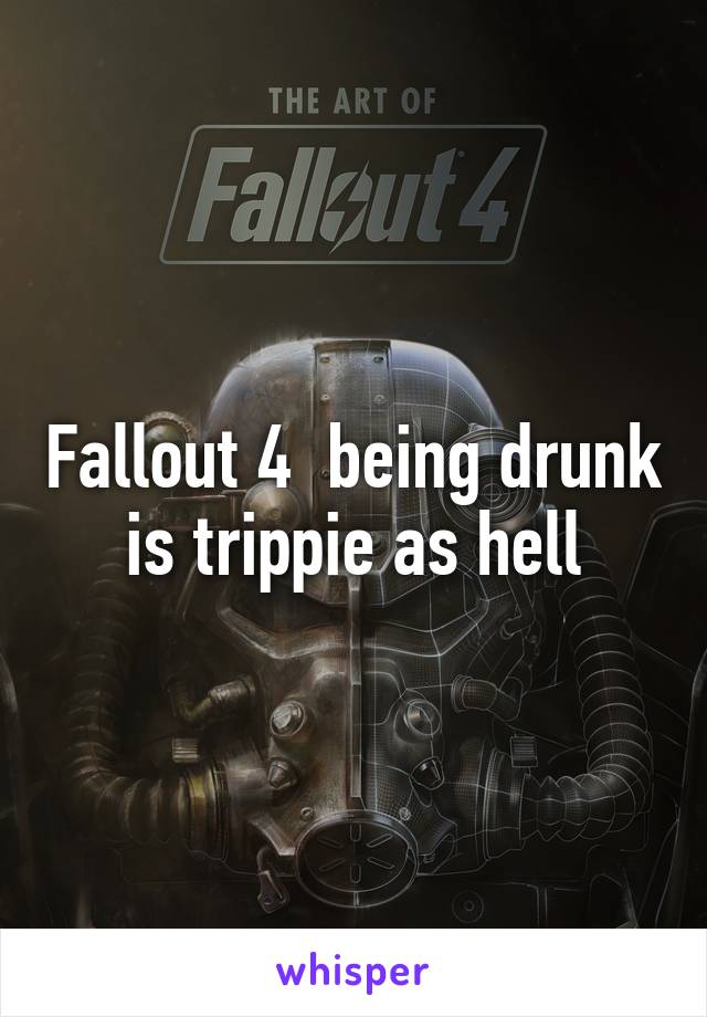 Fallout 4  being drunk is trippie as hell