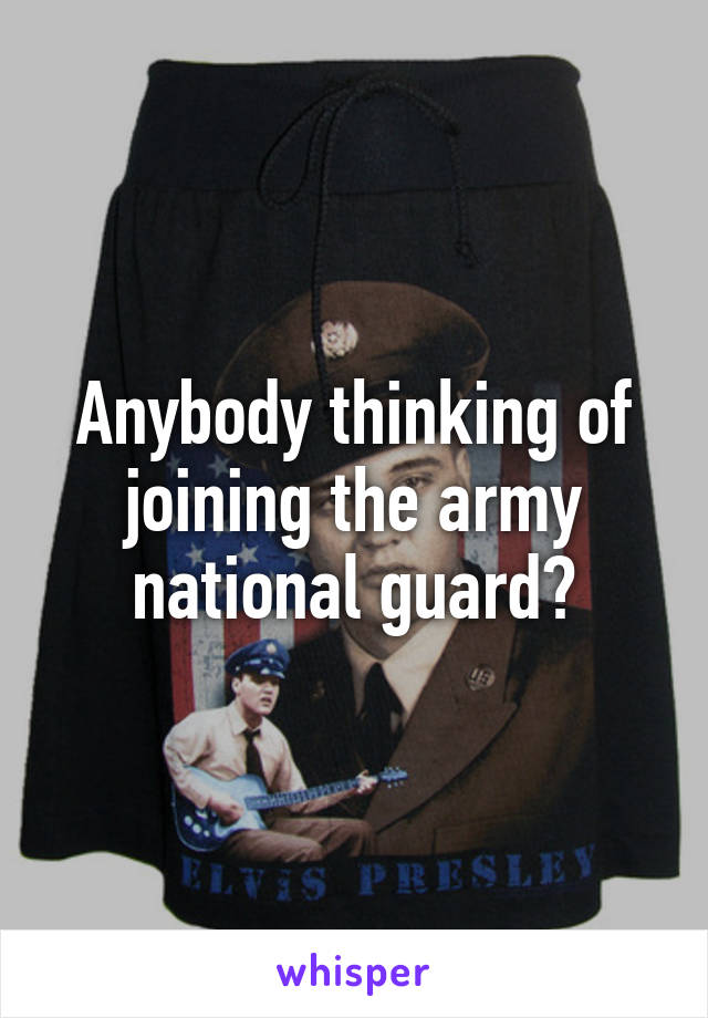 Anybody thinking of joining the army national guard?