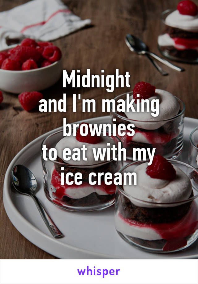 Midnight 
and I'm making
brownies
to eat with my
ice cream
