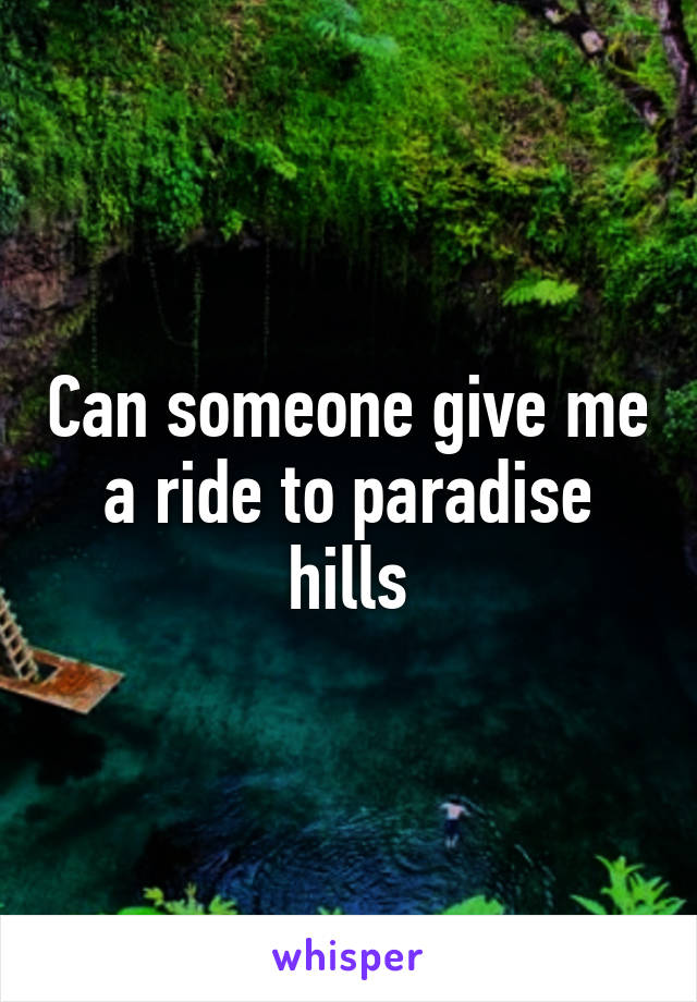 Can someone give me a ride to paradise hills