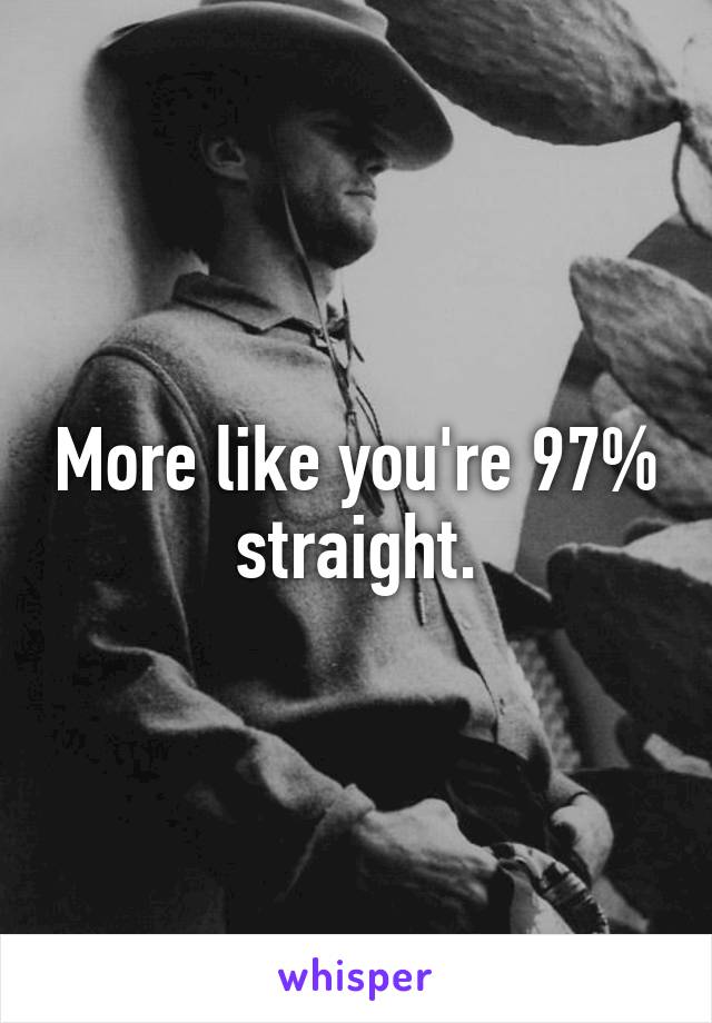 More like you're 97% straight.