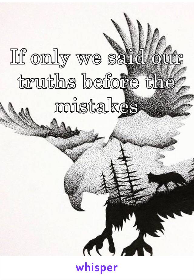 If only we said our truths before the mistakes 