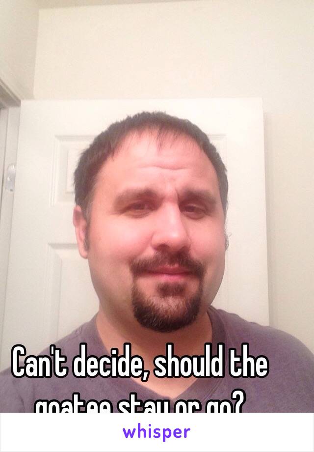 Can't decide, should the goatee stay or go?