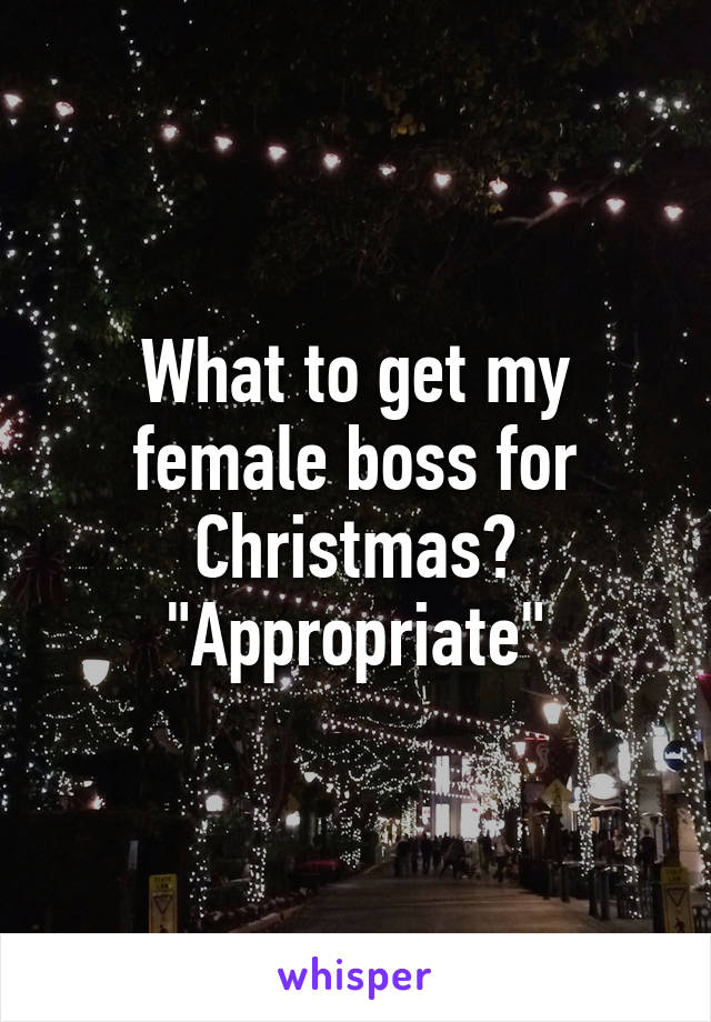 What to get my female boss for Christmas?
"Appropriate"