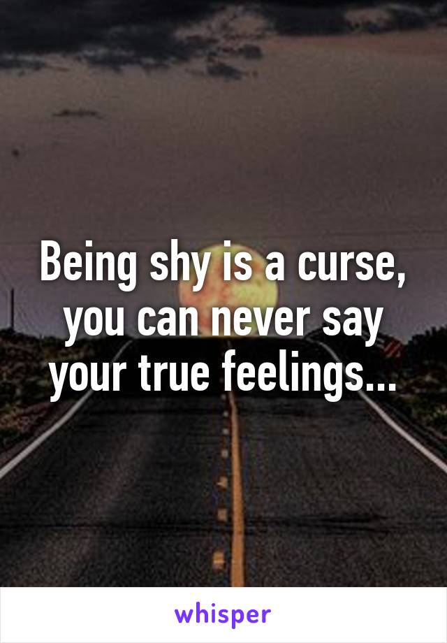 Being shy is a curse, you can never say your true feelings...