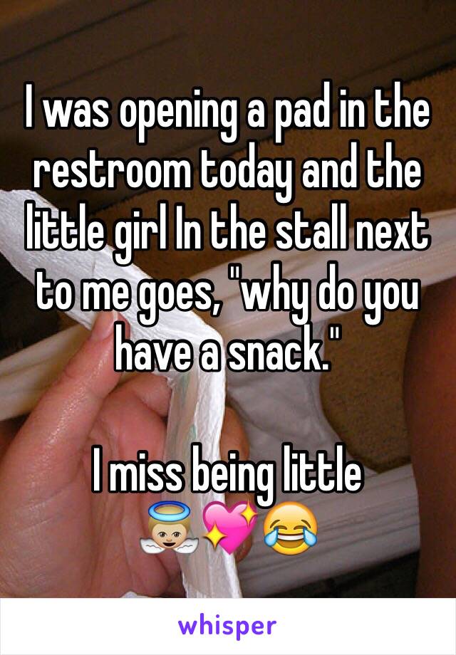 I was opening a pad in the restroom today and the little girl In the stall next to me goes, "why do you have a snack."

I miss being little
👼🏼💖😂