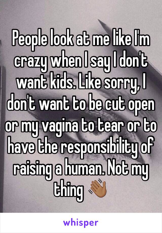 People look at me like I'm crazy when I say I don't want kids. Like sorry, I don't want to be cut open or my vagina to tear or to have the responsibility of raising a human. Not my thing 👋🏾