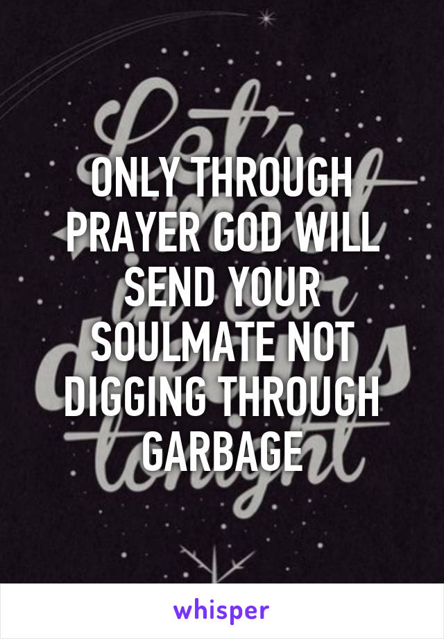 ONLY THROUGH PRAYER GOD WILL SEND YOUR SOULMATE NOT DIGGING THROUGH GARBAGE