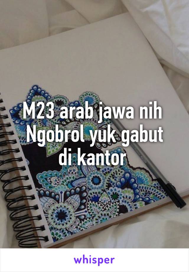 M23 arab jawa nih 
Ngobrol yuk gabut di kantor 