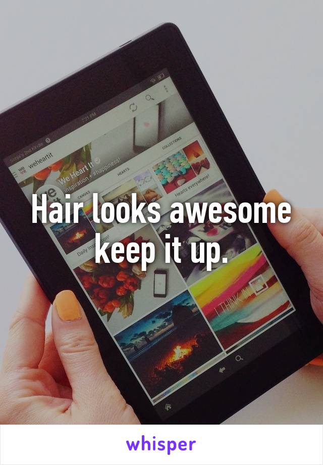 Hair looks awesome keep it up.