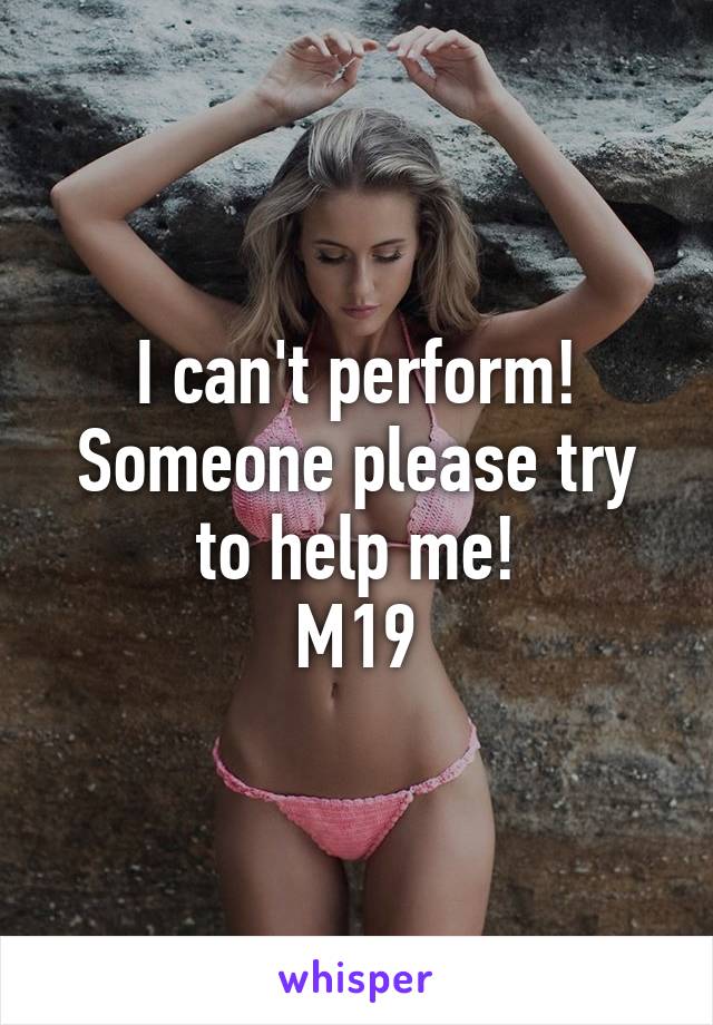 I can't perform! Someone please try to help me!
M19