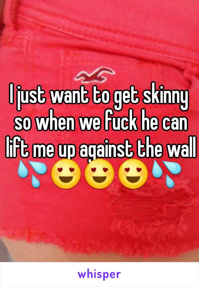 I just want to get skinny so when we fuck he can lift me up against the wall
💦😍😍😍💦