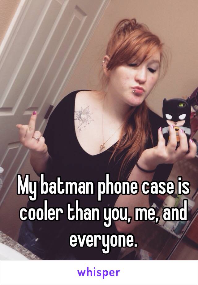 My batman phone case is cooler than you, me, and everyone. 