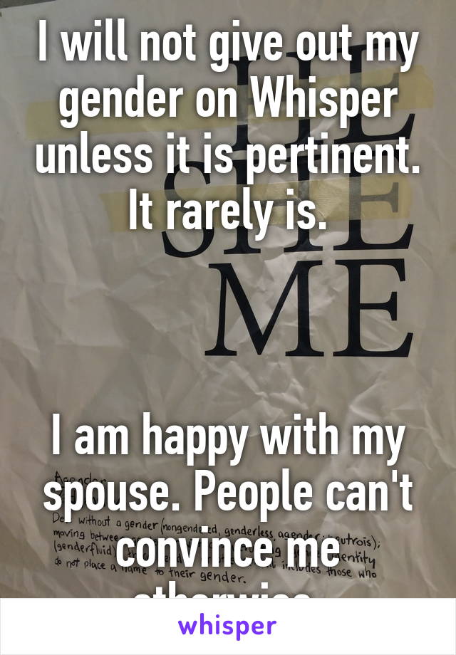 I will not give out my gender on Whisper unless it is pertinent. It rarely is.



I am happy with my spouse. People can't convince me otherwise.