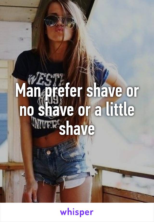 Man prefer shave or no shave or a little shave