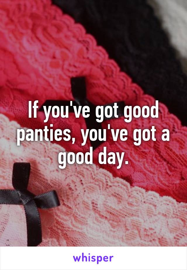 If you've got good panties, you've got a good day.