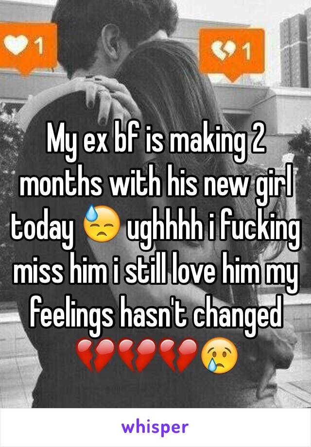 My ex bf is making 2 months with his new girl today 😓 ughhhh i fucking miss him i still love him my feelings hasn't changed 💔💔💔😢