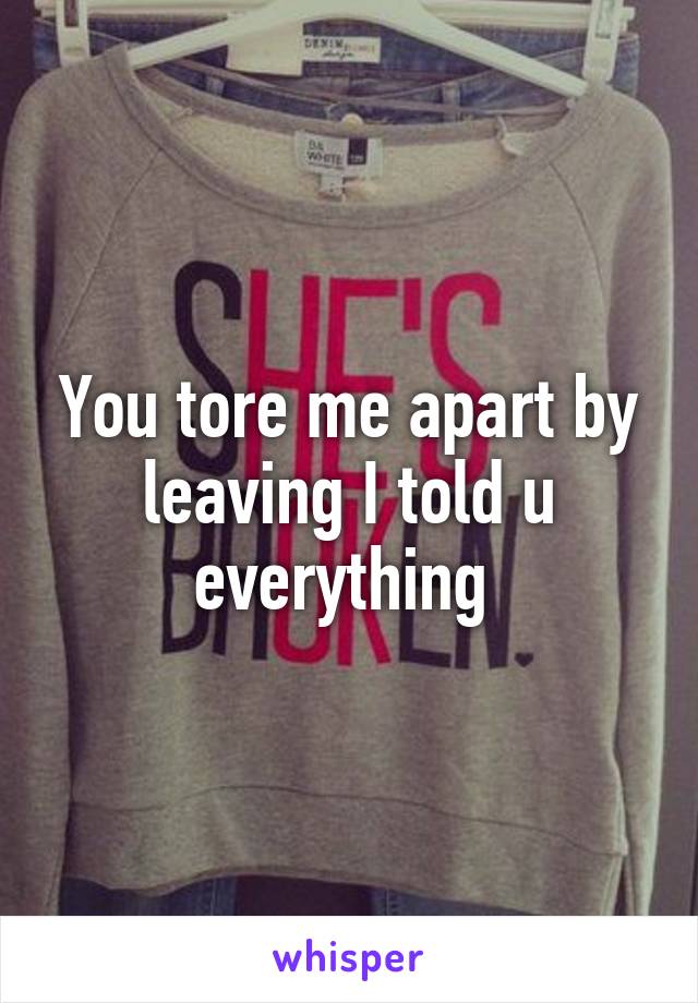 You tore me apart by leaving I told u everything 